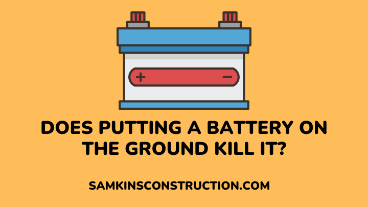 Does Putting A Battery On The Ground Kill It - samkins construction
