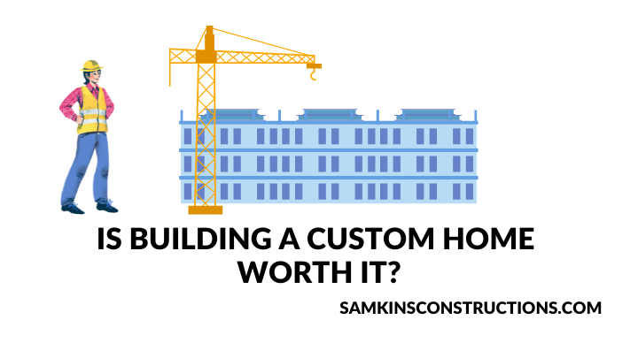 Is Building a Custom Home Worth It - samkinsconstruction